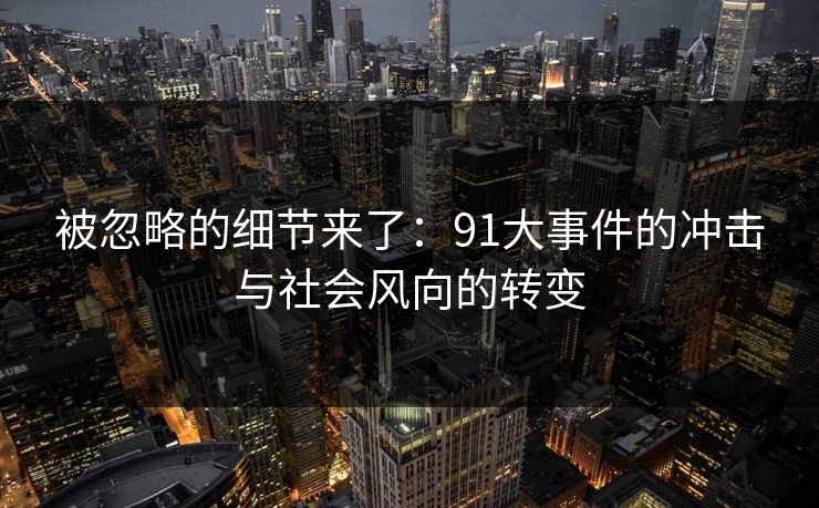 被忽略的细节来了：91大事件的冲击与社会风向的转变