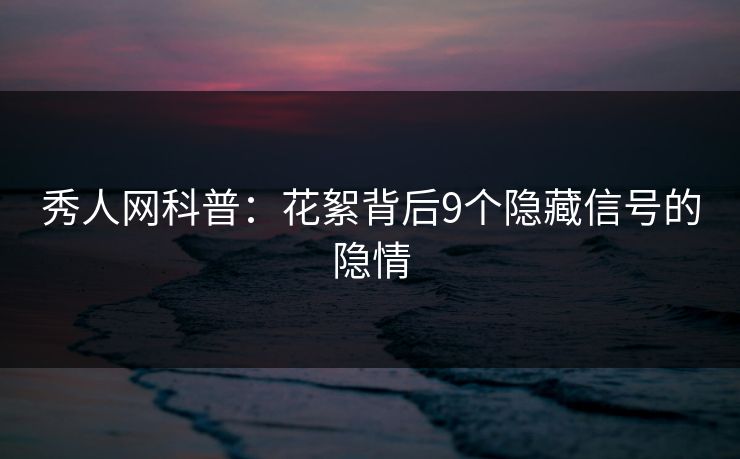 秀人网科普：花絮背后9个隐藏信号的隐情