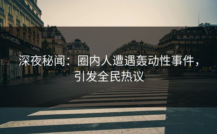 深夜秘闻:圈内人遭遇轰动性事件,引发全民热议 深夜秘闻:圈内人遭遇轰动性事件,引发全民热议