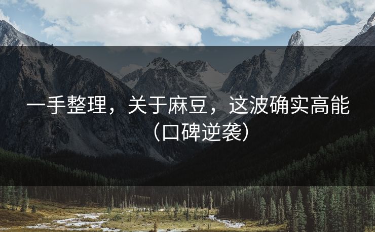 一手整理，关于麻豆，这波确实高能（口碑逆袭）