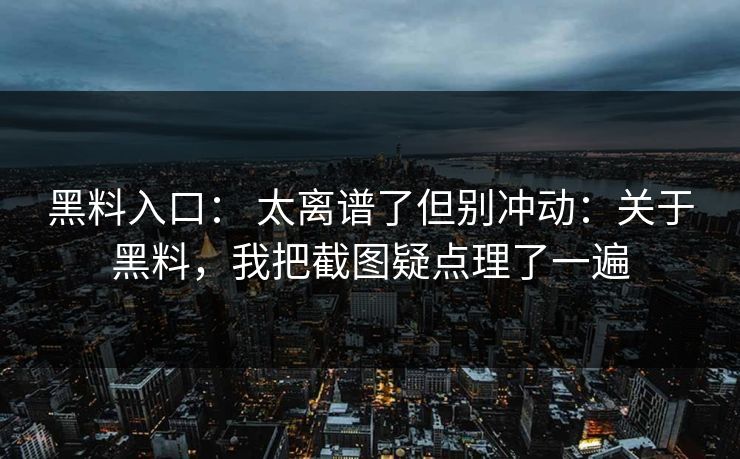 黑料入口： 太离谱了但别冲动：关于黑料，我把截图疑点理了一遍